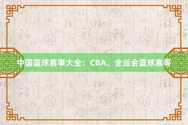 中国篮球赛事大全：CBA、全运会篮球赛等